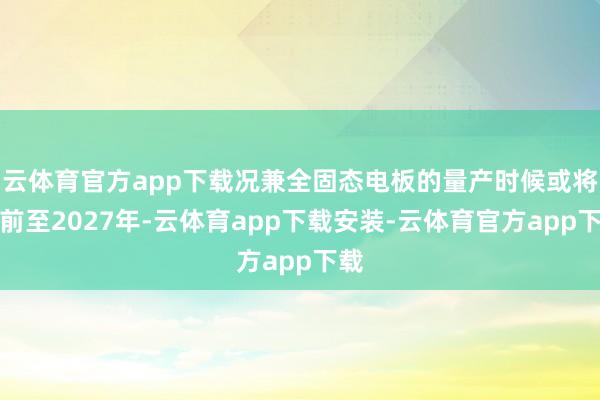 云体育官方app下载况兼全固态电板的量产时候或将提前至2027年-云体育app下载安装-云体育官方app下载