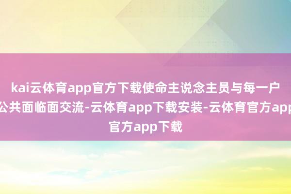 kai云体育app官方下载使命主说念主员与每一户贫寒公共面临面交流-云体育app下载安装-云体育官方app下载