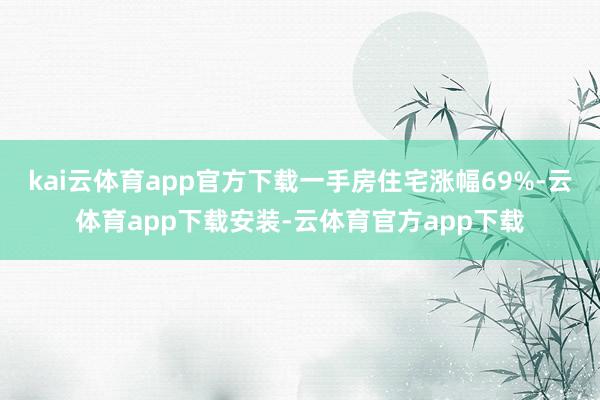 kai云体育app官方下载一手房住宅涨幅69%-云体育app下载安装-云体育官方app下载