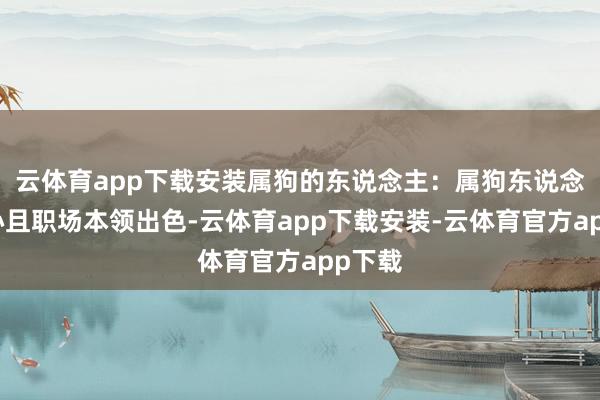 云体育app下载安装属狗的东说念主：属狗东说念主忠心且职场本领出色-云体育app下载安装-云体育官方app下载