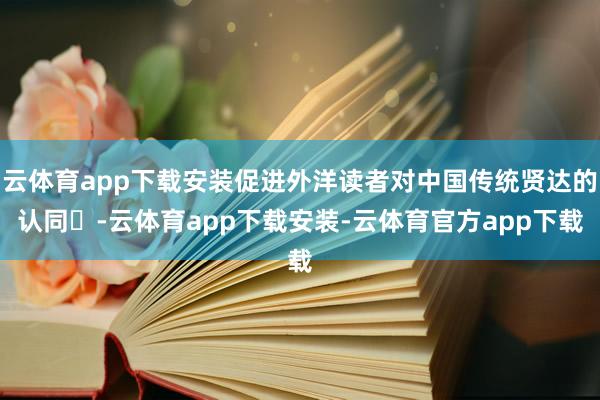 云体育app下载安装促进外洋读者对中国传统贤达的认同‌-云体育app下载安装-云体育官方app下载