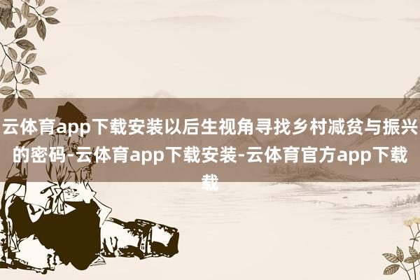 云体育app下载安装以后生视角寻找乡村减贫与振兴的密码-云体育app下载安装-云体育官方app下载