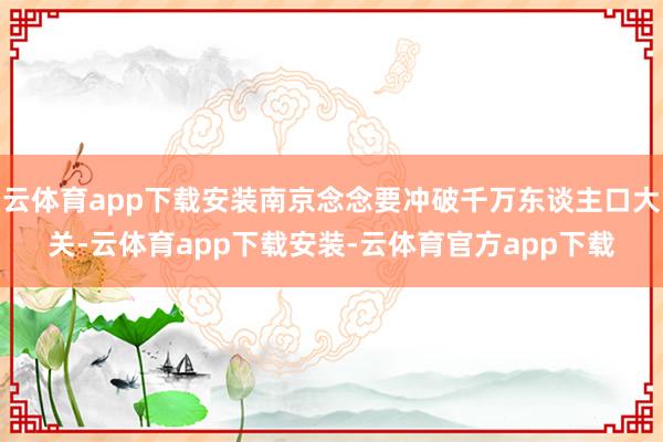 云体育app下载安装南京念念要冲破千万东谈主口大关-云体育app下载安装-云体育官方app下载