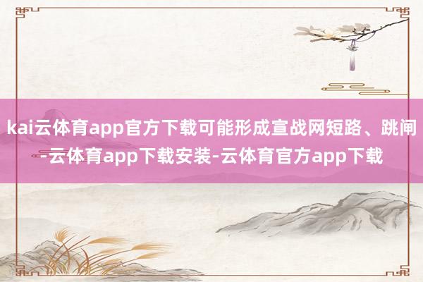 kai云体育app官方下载可能形成宣战网短路、跳闸-云体育app下载安装-云体育官方app下载