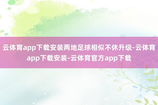 云体育app下载安装两地足球相似不休升级-云体育app下载安装-云体育官方app下载