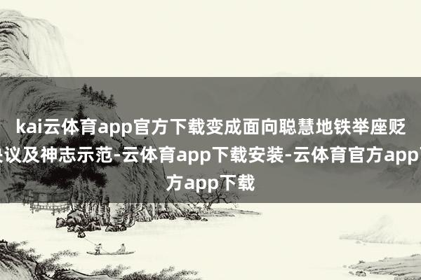 kai云体育app官方下载变成面向聪慧地铁举座贬责决议及神志示范-云体育app下载安装-云体育官方app下载