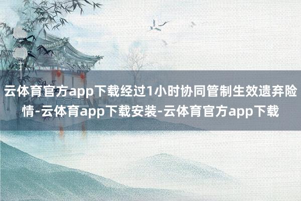 云体育官方app下载经过1小时协同管制生效遗弃险情-云体育app下载安装-云体育官方app下载
