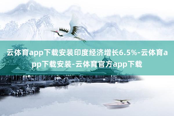 云体育app下载安装印度经济增长6.5%-云体育app下载安装-云体育官方app下载