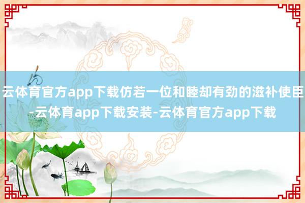 云体育官方app下载仿若一位和睦却有劲的滋补使臣-云体育app下载安装-云体育官方app下载