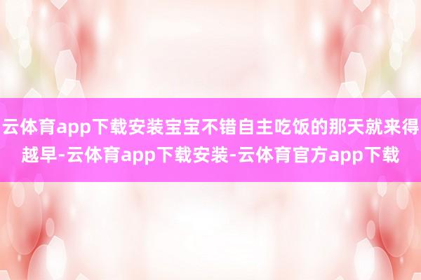 云体育app下载安装宝宝不错自主吃饭的那天就来得越早-云体育app下载安装-云体育官方app下载