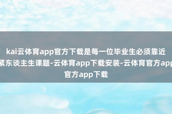 kai云体育app官方下载是每一位毕业生必须靠近的要紧东谈主生课题-云体育app下载安装-云体育官方app下载