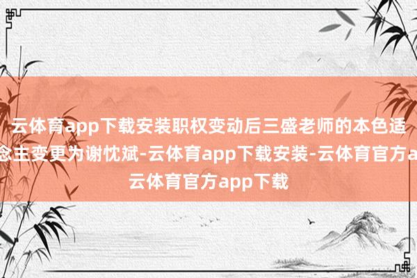 云体育app下载安装职权变动后三盛老师的本色适度东说念主变更为谢忱斌-云体育app下载安装-云体育官方app下载