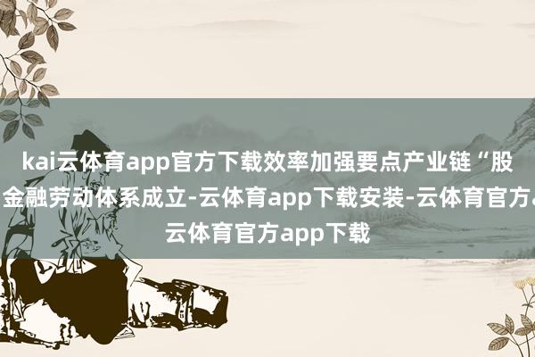 kai云体育app官方下载效率加强要点产业链“股贷债保”金融劳动体系成立-云体育app下载安装-云体育官方app下载