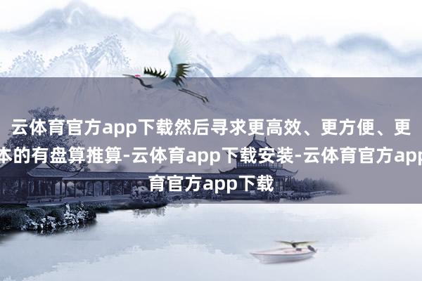 云体育官方app下载然后寻求更高效、更方便、更低资本的有盘算推算-云体育app下载安装-云体育官方app下载