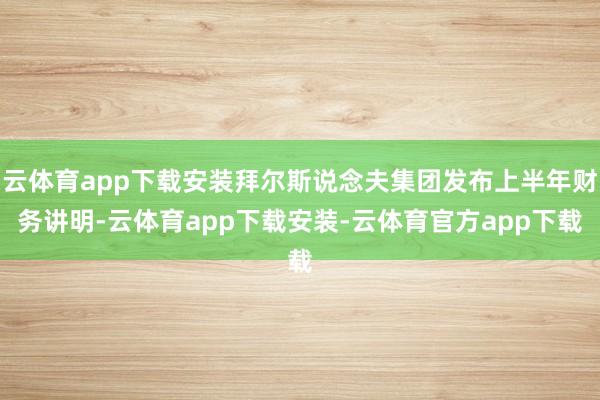 云体育app下载安装拜尔斯说念夫集团发布上半年财务讲明-云体育app下载安装-云体育官方app下载
