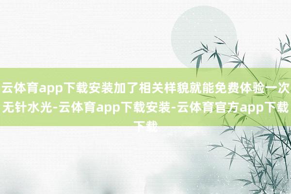 云体育app下载安装加了相关样貌就能免费体验一次无针水光-云体育app下载安装-云体育官方app下载