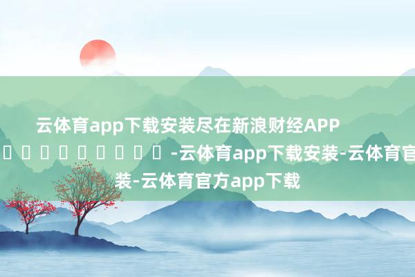 云体育app下载安装尽在新浪财经APP -云体育app下载安装-云体育官方app下载