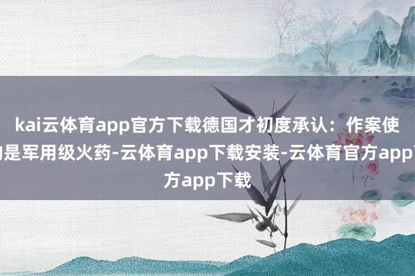 kai云体育app官方下载德国才初度承认：作案使用的是军用级火药-云体育app下载安装-云体育官方app下载