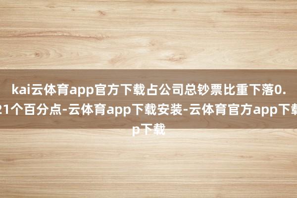 kai云体育app官方下载占公司总钞票比重下落0.21个百分点-云体育app下载安装-云体育官方app下载