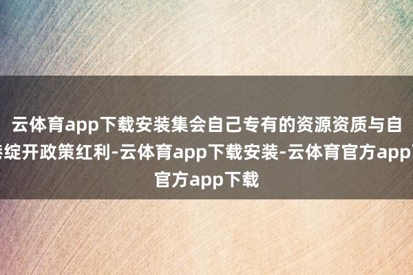 云体育app下载安装集会自己专有的资源资质与自贸港绽开政策红利-云体育app下载安装-云体育官方app下载