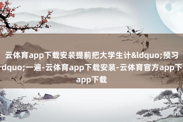 云体育app下载安装提前把大学生计&ldquo;预习&rdquo;一遍-云体育app下载安装-云体育官方app下载