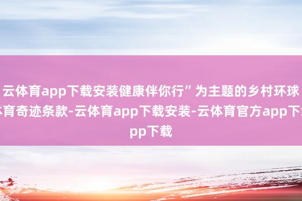 云体育app下载安装健康伴你行”为主题的乡村环球体育奇迹条款-云体育app下载安装-云体育官方app下载