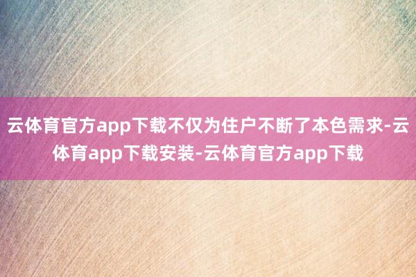 云体育官方app下载不仅为住户不断了本色需求-云体育app下载安装-云体育官方app下载