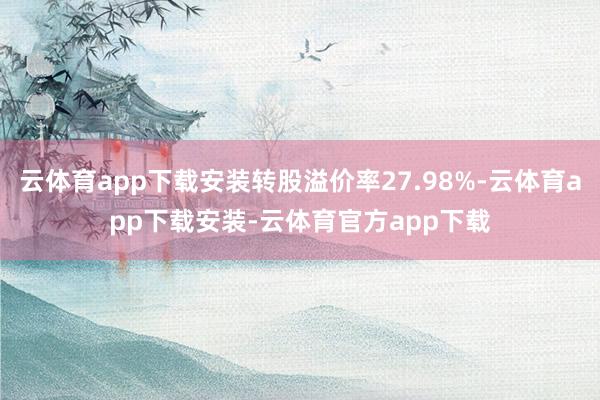 云体育app下载安装转股溢价率27.98%-云体育app下载安装-云体育官方app下载