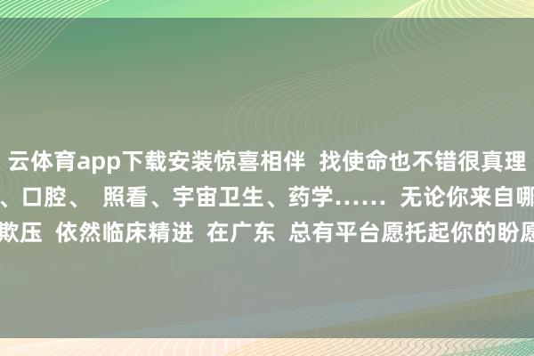云体育app下载安装惊喜相伴  找使命也不错很真理！  临床医学、基础医学、口腔、  照看、宇宙卫生、药学……  无论你来自哪个专科  是追求科研欺压  依然临床精进  在广东  总有平台愿托起你的盼愿！  开头：广州越秀发布 -云体育app下载安装-云体育官方app下载