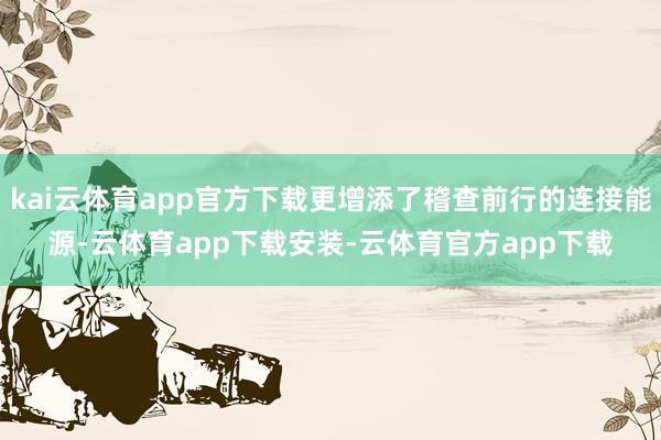 kai云体育app官方下载更增添了稽查前行的连接能源-云体育app下载安装-云体育官方app下载