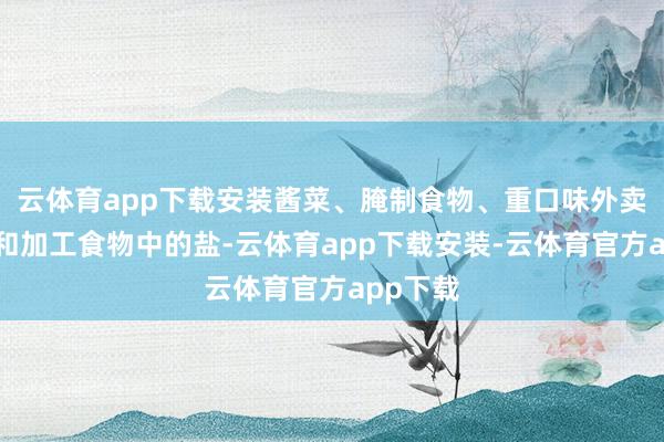 云体育app下载安装酱菜、腌制食物、重口味外卖、酱料和加工食物中的盐-云体育app下载安装-云体育官方app下载