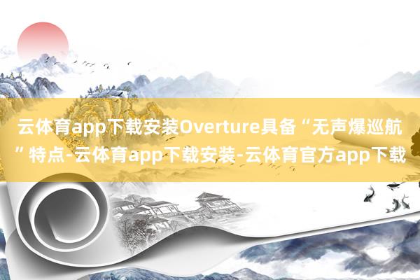 云体育app下载安装Overture具备“无声爆巡航”特点-云体育app下载安装-云体育官方app下载