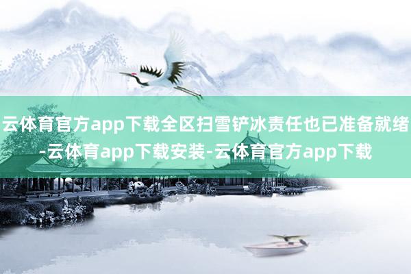 云体育官方app下载全区扫雪铲冰责任也已准备就绪-云体育app下载安装-云体育官方app下载