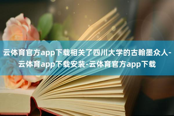 云体育官方app下载相关了四川大学的古翰墨众人-云体育app下载安装-云体育官方app下载