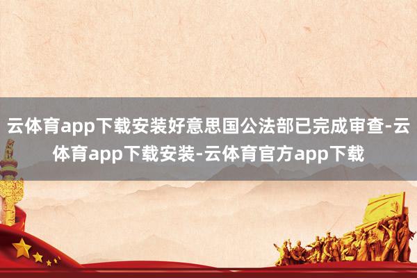 云体育app下载安装好意思国公法部已完成审查-云体育app下载安装-云体育官方app下载