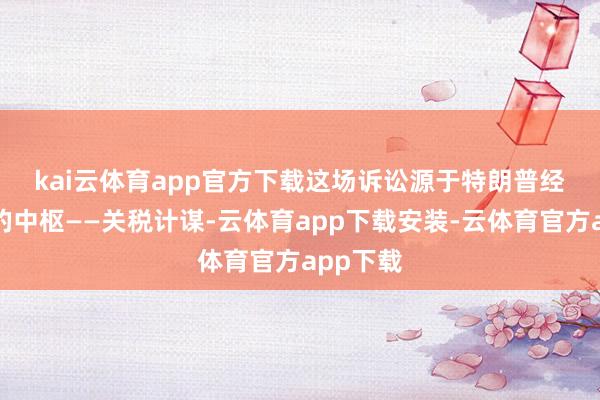 kai云体育app官方下载 这场诉讼源于特朗普经济议程的中枢——关税计谋-云体育app下载安装-云体育官方app下载