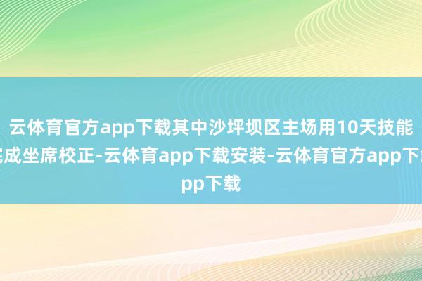 云体育官方app下载其中沙坪坝区主场用10天技能完成坐席校正-云体育app下载安装-云体育官方app下载