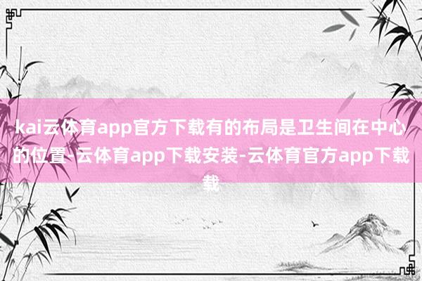 kai云体育app官方下载有的布局是卫生间在中心的位置-云体育app下载安装-云体育官方app下载