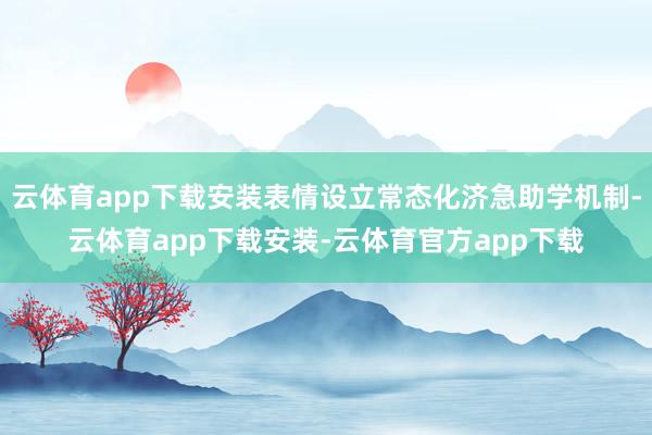 云体育app下载安装表情设立常态化济急助学机制-云体育app下载安装-云体育官方app下载