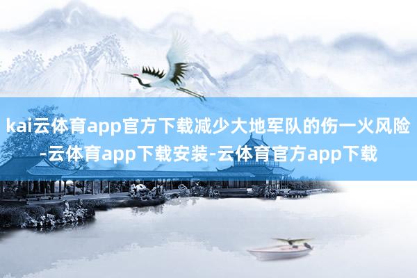 kai云体育app官方下载减少大地军队的伤一火风险-云体育app下载安装-云体育官方app下载