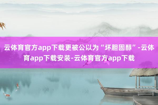 云体育官方app下载更被公以为“坏胆固醇”-云体育app下载安装-云体育官方app下载