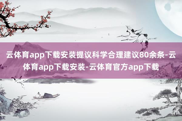 云体育app下载安装提议科学合理建议80余条-云体育app下载安装-云体育官方app下载