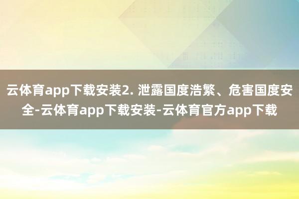 云体育app下载安装2. 泄露国度浩繁、危害国度安全-云体育app下载安装-云体育官方app下载