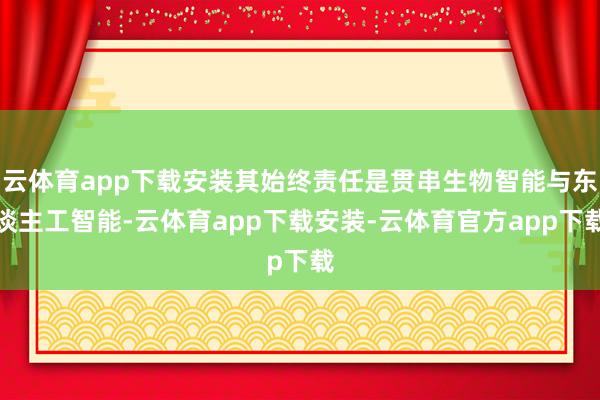 云体育app下载安装其始终责任是贯串生物智能与东谈主工智能-云体育app下载安装-云体育官方app下载