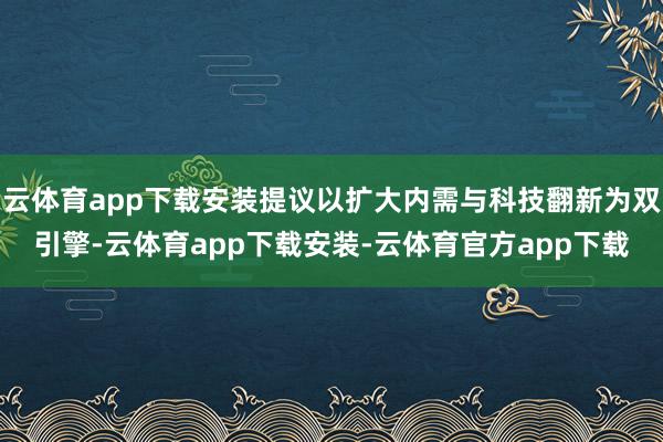 云体育app下载安装提议以扩大内需与科技翻新为双引擎-云体育app下载安装-云体育官方app下载