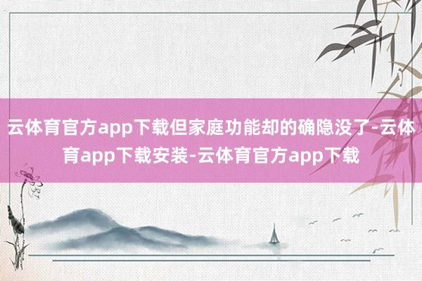 云体育官方app下载但家庭功能却的确隐没了-云体育app下载安装-云体育官方app下载