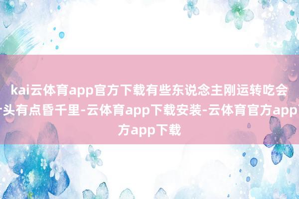 kai云体育app官方下载有些东说念主刚运转吃会合计头有点昏千里-云体育app下载安装-云体育官方app下载