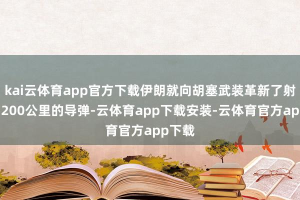 kai云体育app官方下载伊朗就向胡塞武装革新了射程在5200公里的导弹-云体育app下载安装-云体育官方app下载